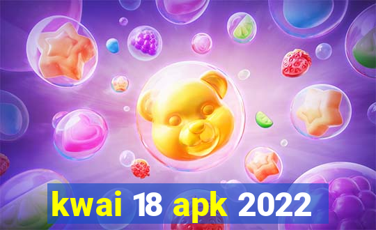 kwai 18 apk 2022
